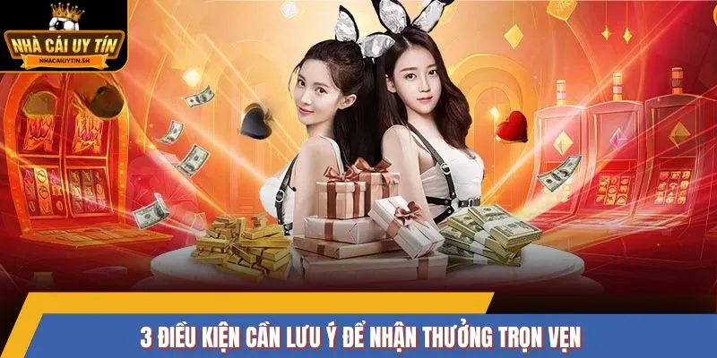 3 điều kiện cần lưu ý để nhận thưởng trọn vẹn