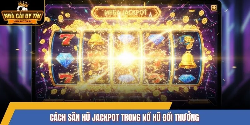 Cách săn hũ jackpot trong nổ hũ đổi thưởng